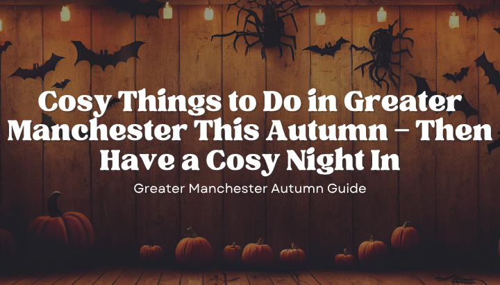 Cosy Things to Do in Greater Manchester This Autumn — Then Have a Cosy Night In