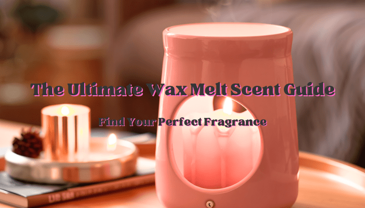 The Ultimate Wax Melt Scent Guide: Find Your Perfect Fragrance - Scented Aromas